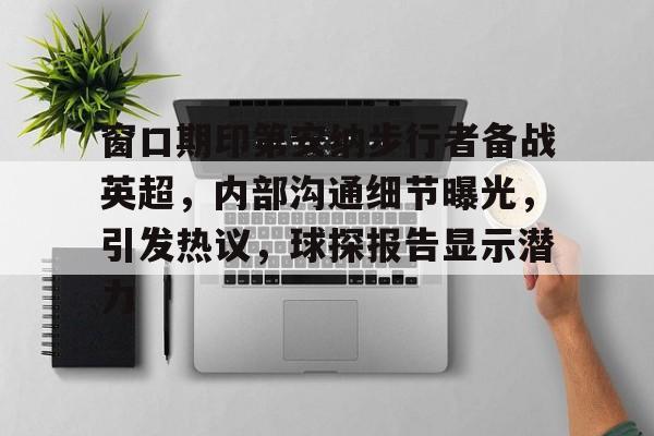 AYX Games-窗口期印第安纳步行者备战英超，内部沟通细节曝光，引发热议，球探报告显示潜力的简单介绍